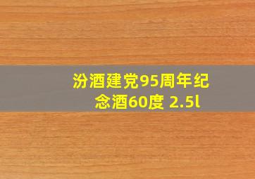 汾酒建党95周年纪念酒60度 2.5l